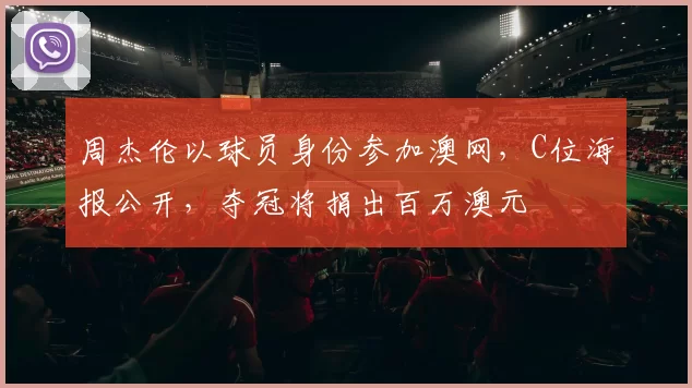 周杰伦以球员身份参加澳网，C位海报公开，夺冠将捐出百万澳元