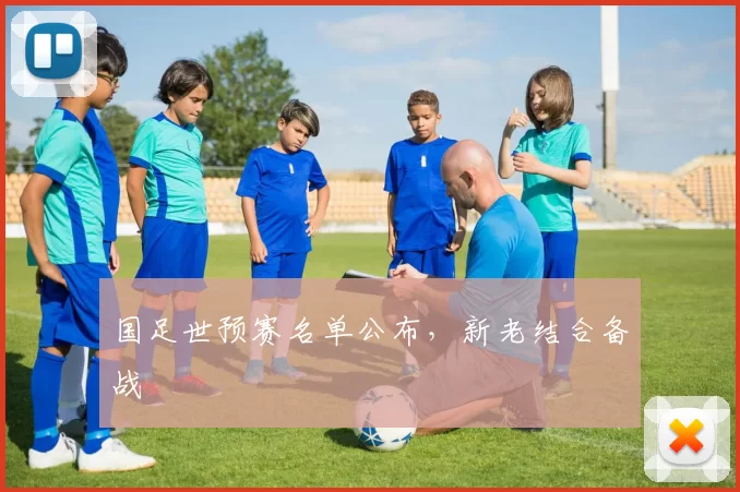 国足世预赛名单公布，新老结合备战