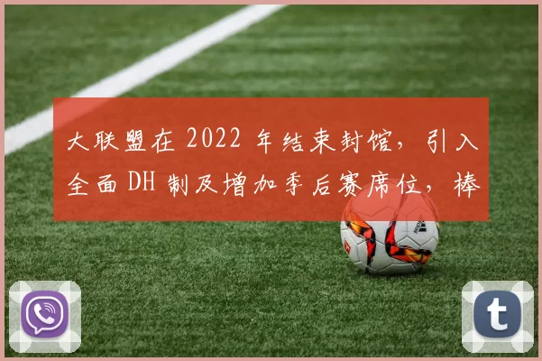 大联盟在 2022 年结束封馆，引入全面 DH 制及增加季后赛席位，棒球进入新篇章