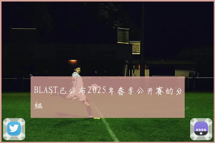 BLAST已公布2025年春季公开赛的分组