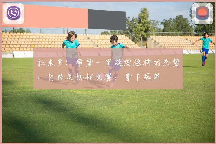 拉米罗：希望一直延续这样的态势，打好足协杯决赛，拿下冠军