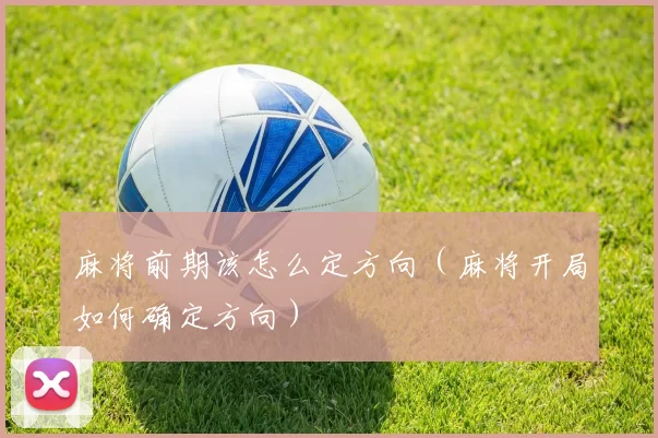 麻将前期该怎么定方向（麻将开局如何确定方向）