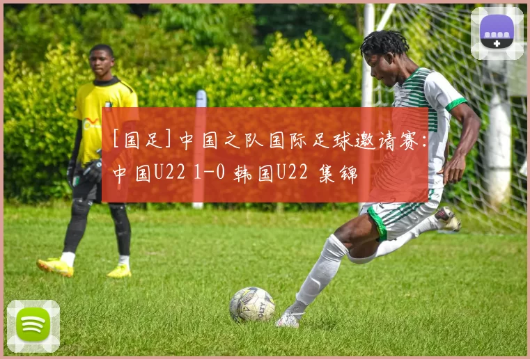 [国足]中国之队国际足球邀请赛：中国U22 1-0 韩国U22 集锦