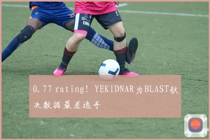 0.77 rating！YEKIDNAR为BLAST秋决数据最差选手