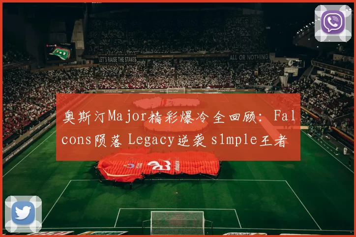奥斯汀Major精彩爆冷全回顾：Falcons陨落 Legacy逆袭 s1mple王者归来 ｜ 淘汰赛对阵解析