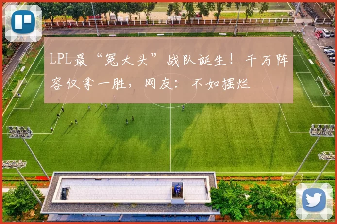 LPL最“冤大头”战队诞生！千万阵容仅拿一胜，网友：不如摆烂