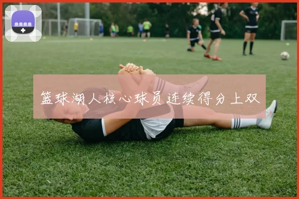 篮球湖人核心球员连续得分上双