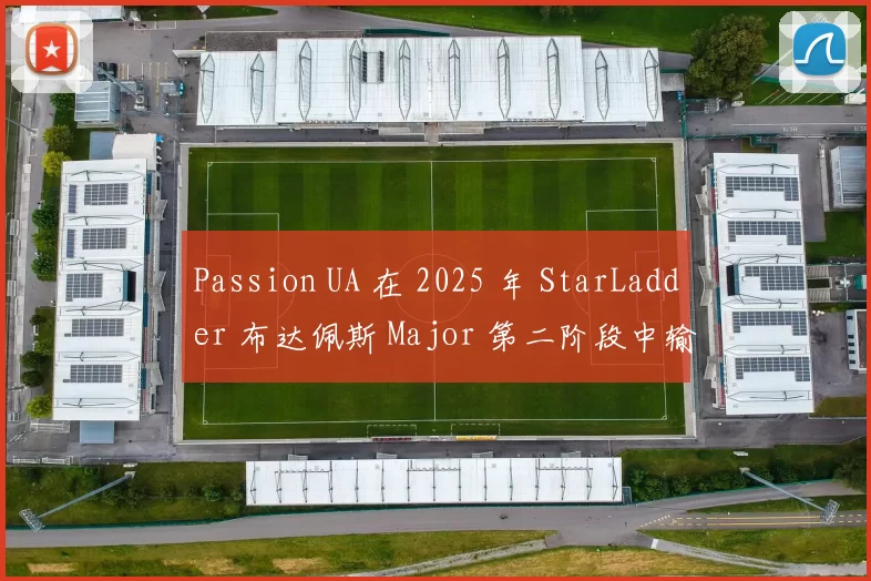 Passion UA 在 2025 年 StarLadder 布达佩斯 Major 第二阶段中输给了 FaZe