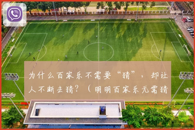 为什么百家乐不需要“猜”，却让人不断去猜？（明明百家乐无需猜测，为何却让人停不下猜？）