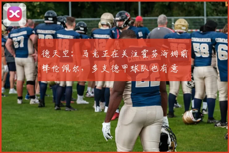 德天空：马竞正在关注霍芬海姆前锋伦佩尔，多支德甲球队也有意