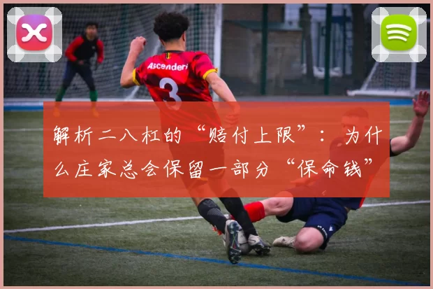 解析二八杠的“赔付上限”：为什么庄家总会保留一部分“保命钱”？（二八杠“赔付上限”背后的逻辑：庄家为何总要留一笔“保命钱”？）