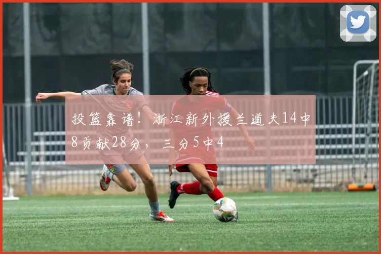 投篮靠谱！浙江新外援兰道夫14中8贡献28分，三分5中4