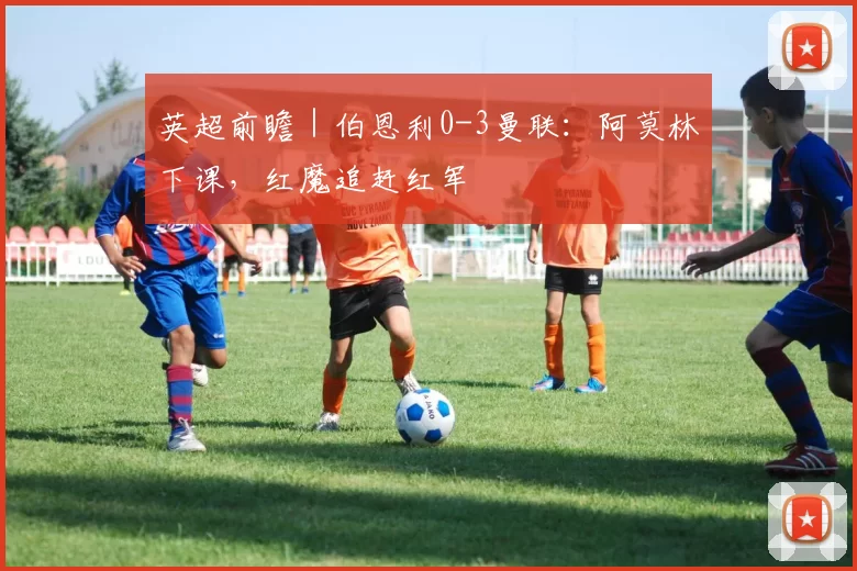 英超前瞻｜伯恩利0-3曼联：阿莫林下课，红魔追赶红军