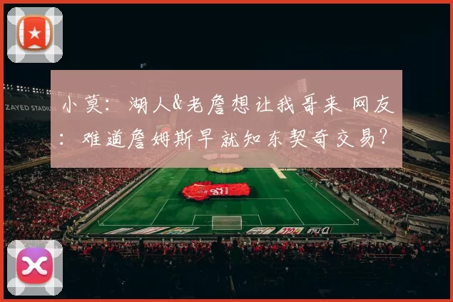 小莫：湖人&老詹想让我哥来 网友：难道詹姆斯早就知东契奇交易？