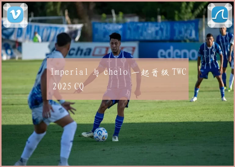 Imperial 与 chelo 一起晋级 TWC 2025 CQ