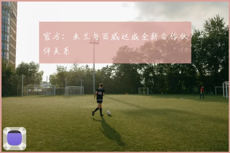 官方：米兰与百威达成全新合作伙伴关系