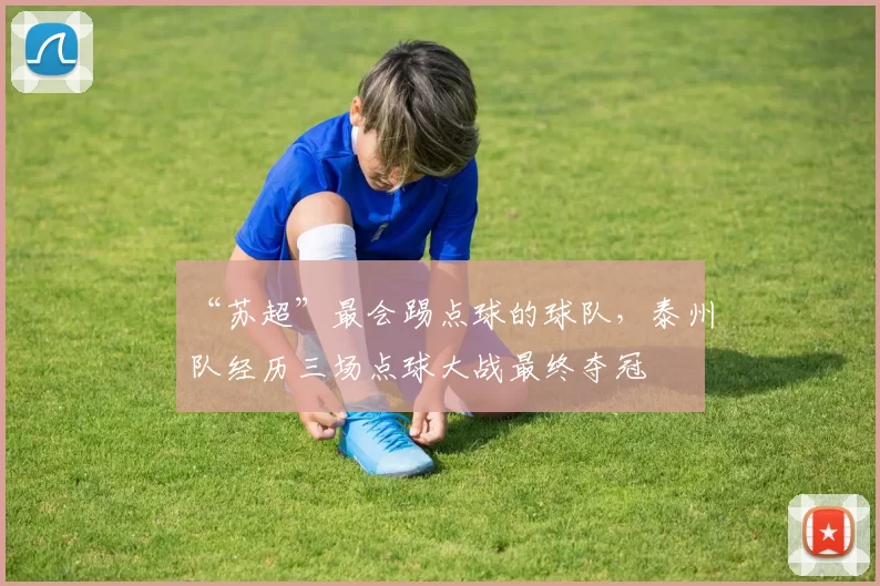 “苏超”最会踢点球的球队，泰州队经历三场点球大战最终夺冠
