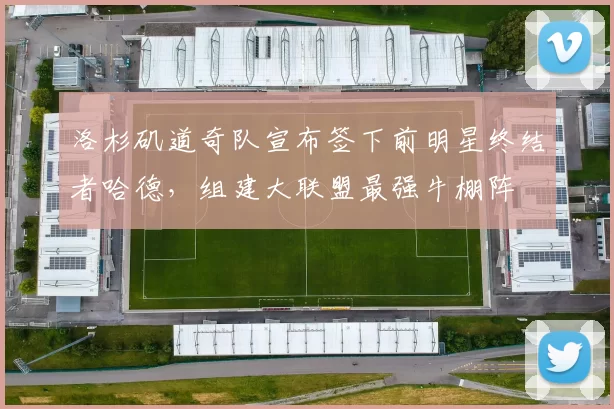 洛杉矶道奇队宣布签下前明星终结者哈德，组建大联盟最强牛棚阵