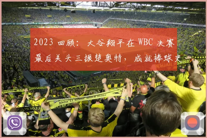 2023 回顾：大谷翔平在 WBC 决赛最后关头三振楚奥特，成就棒球史第一瞬间