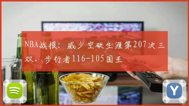 NBA战报：威少空砍生涯第207次三双，步行者116-105国王