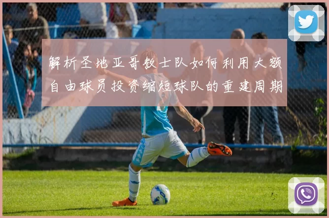 解析圣地亚哥教士队如何利用大额自由球员投资缩短球队的重建周期