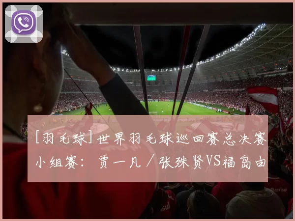 [羽毛球]世界羽毛球巡回赛总决赛小组赛：贾一凡／张殊贤VS福岛由纪／松本麻佑
