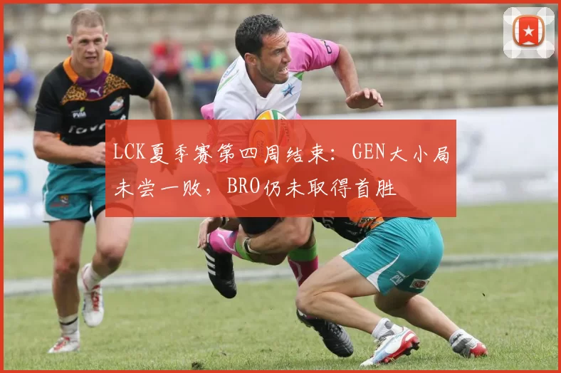 LCK夏季赛第四周结束：GEN大小局未尝一败，BRO仍未取得首胜