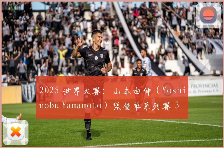 2025 世界大赛：山本由伸（Yoshinobu Yamamoto）凭借单系列赛 3 胜及 1.02 ERA 荣膺 MVP