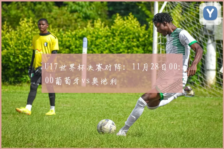 U17世界杯决赛对阵：11月28日00：00葡萄牙vs奥地利
