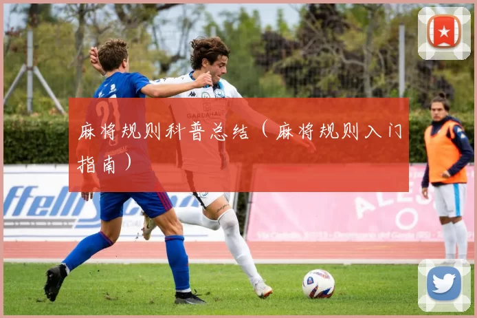 麻将规则科普总结（麻将规则入门指南）