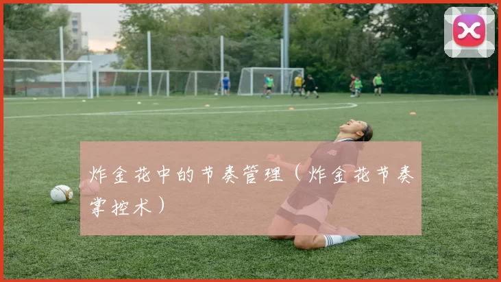炸金花中的节奏管理（炸金花节奏掌控术）