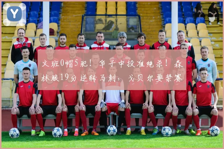 文班0帽5犯！华子中投准绝杀！森林狼19分逆转马刺，戈贝尔要禁赛