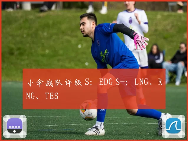 小伞战队评级 S：EDG S-：LNG、RNG、TES