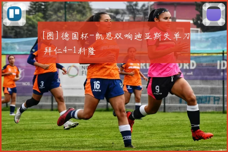 [图]德国杯-凯恩双响迪亚斯失单刀 拜仁4-1科隆