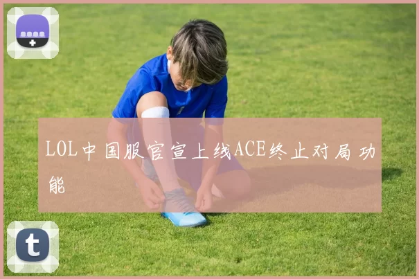 LOL中国服官宣上线ACE终止对局功能