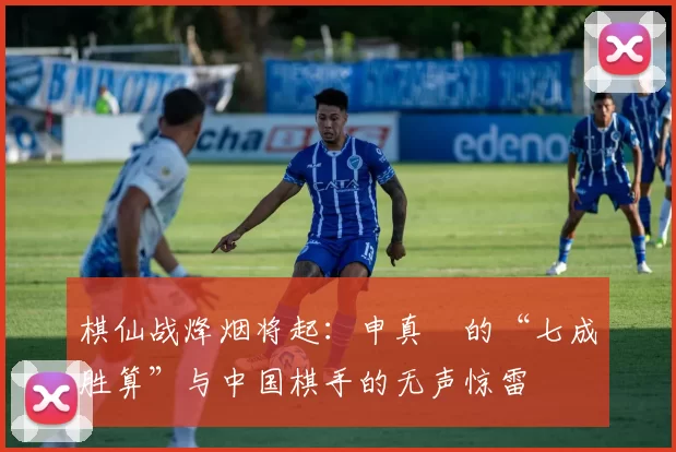 棋仙战烽烟将起：申真谞的“七成胜算”与中国棋手的无声惊雷