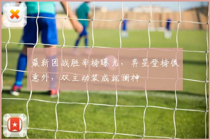 最新团战胜率榜曝光，弈星登榜很意外，双主动装成就澜神