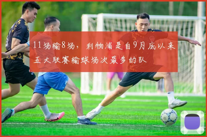 11场输8场，利物浦是自9月底以来五大联赛输球场次最多的队