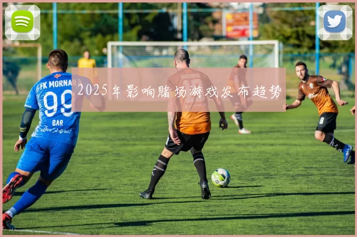 2025年影响赌场游戏发布趋势