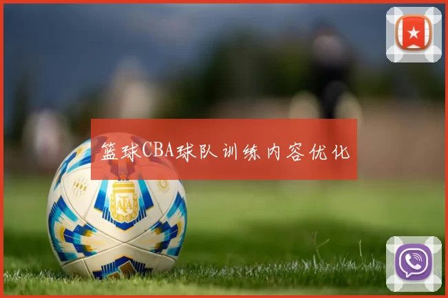 篮球CBA球队训练内容优化