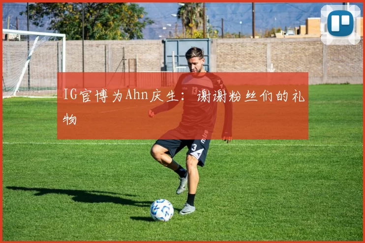 IG官博为Ahn庆生：谢谢粉丝们的礼物