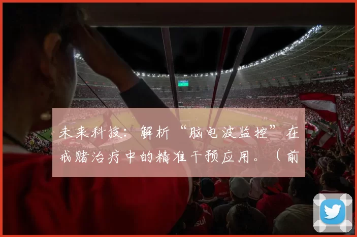 未来科技：解析“脑电波监控”在戒赌治疗中的精准干预应用。（前沿科技：脑电波监测助力戒赌精准干预）